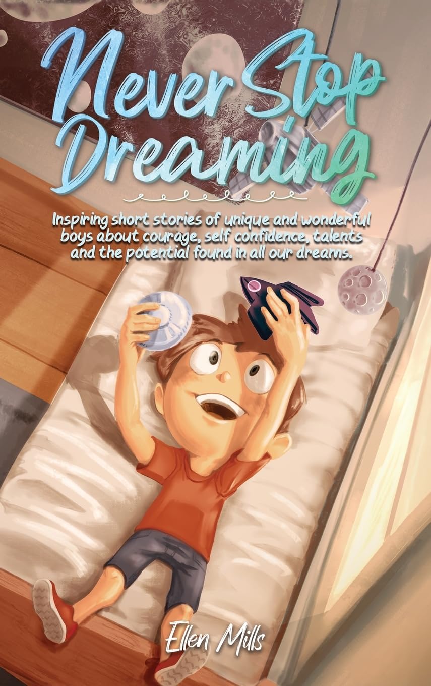 never stop dreaming: inspiring short stories of unique and wonderful boys about courage, self-confidence, and the potential found in all our dreams by ellen mills, special art stories